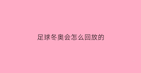 足球冬奥会怎么回放的(冬奥会足球直播)