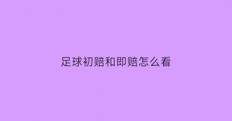 足球初赔和即赔怎么看(竞彩足球初赔规律)