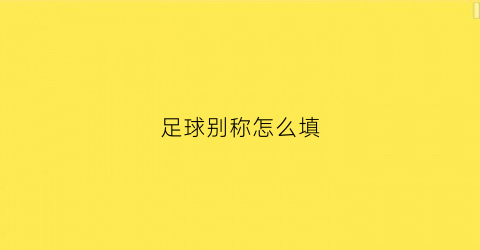 足球别称怎么填(足球的绰号)