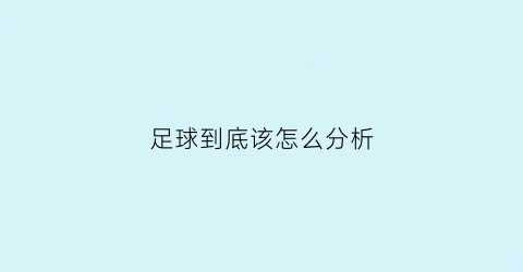 足球到底该怎么分析(足球如何分析)