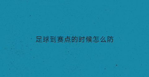 足球到赛点的时候怎么防(足球比赛怎么才能点球)