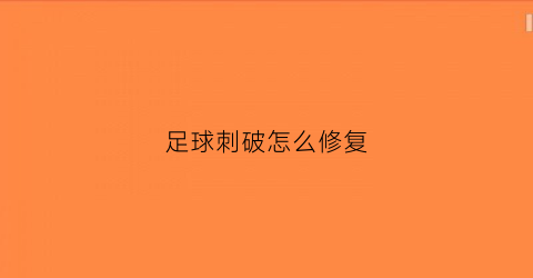 足球刺破怎么修复(足球扎破了怎么补)