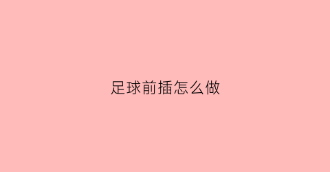 足球前插怎么做(足球前插跑位进攻套路)