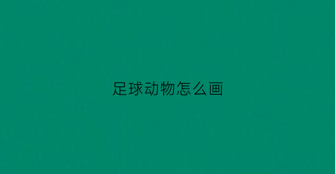 足球动物怎么画(足球动物简笔画)