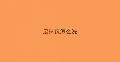 足球包怎么洗(足球怎样洗才干净)