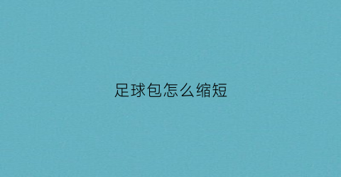 足球包怎么缩短(足球袋怎么装足球)