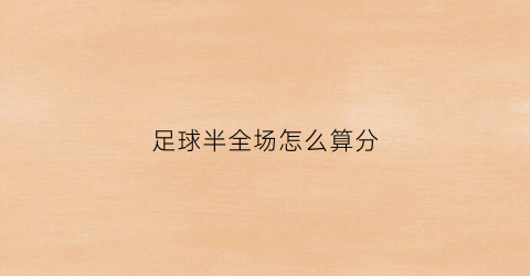 足球半全场怎么算分(足球里半全场是什么意思)