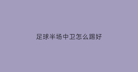 足球半场中卫怎么踢好(足球中卫技巧)