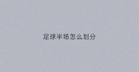 足球半场怎么划分(足球比赛半场规则)
