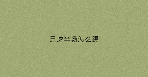 足球半场怎么踢(足球比赛半场规则)