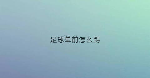 足球单前怎么踢(足球单打)