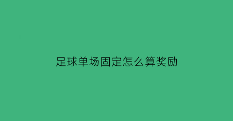 足球单场固定怎么算奖励(足球单场固定比分怎么买)