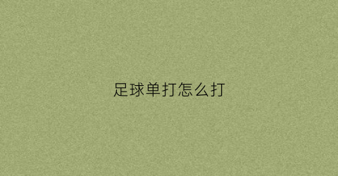 足球单打怎么打(足球单打怎么打视频教程)