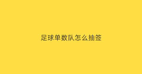 足球单数队怎么抽签(足球单场怎么算奖金)