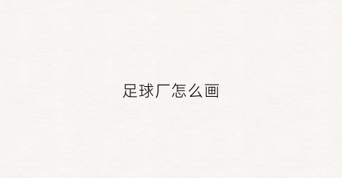 足球厂怎么画(足球咋么画)