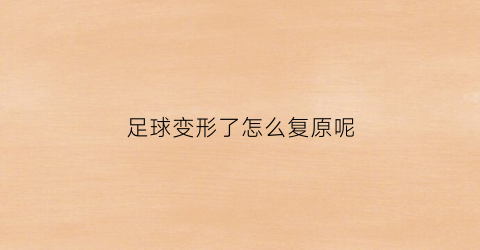 足球变形了怎么复原呢(足球鼓起来了怎么办)