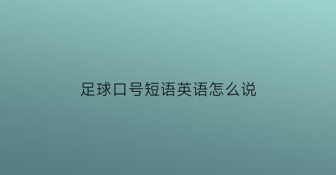 足球口号短语英语怎么说(足球口号短语英语怎么说呢)