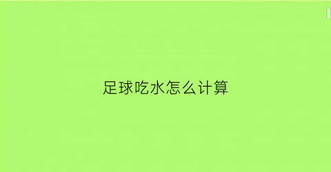 足球吃水怎么计算(足球比赛喝水时间规则)