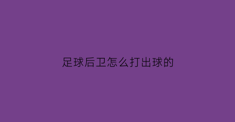 足球后卫怎么打出球的(足球后卫该怎么办)