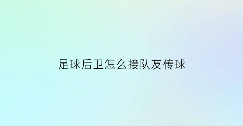 足球后卫怎么接队友传球(足球后卫怎么进攻)