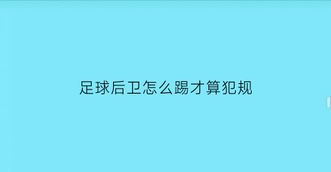 足球后卫怎么踢才算犯规(踢足球后卫怎么踢)