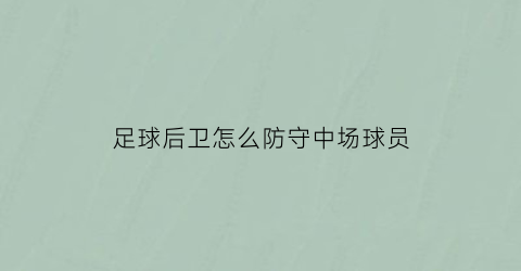 足球后卫怎么防守中场球员(足球后卫防人技巧)