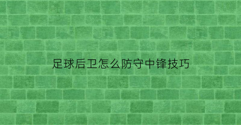 足球后卫怎么防守中锋技巧(足球后卫怎么防守中锋技巧视频教学)