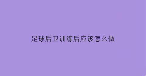 足球后卫训练后应该怎么做(足球后卫该怎么办)