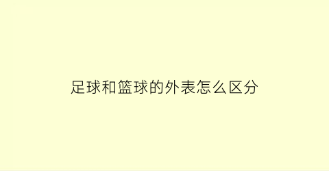 足球和篮球的外表怎么区分(足球与篮球球的形状的区别)