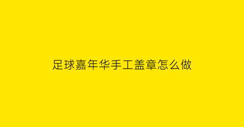 足球嘉年华手工盖章怎么做(足球嘉年华徽章)