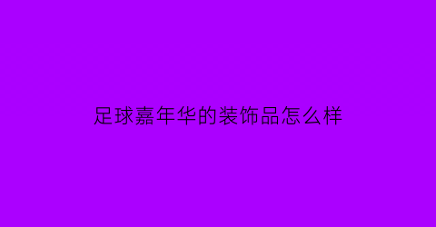 足球嘉年华的装饰品怎么样(足球嘉年华吉祥物)