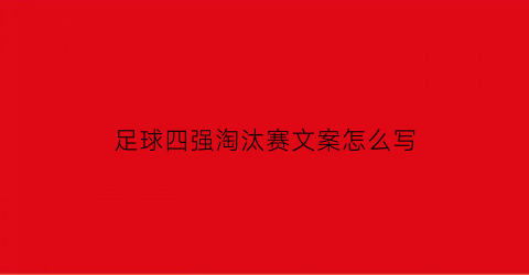 足球四强淘汰赛文案怎么写(4强淘汰赛对阵图)