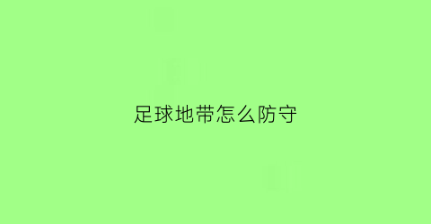 足球地带怎么防守(足球怎么防守盘带优秀的球员)