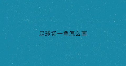 足球场一角怎么画(画一个足球场简笔画)