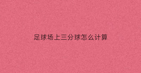 足球场上三分球怎么计算(足球3分是几个球)