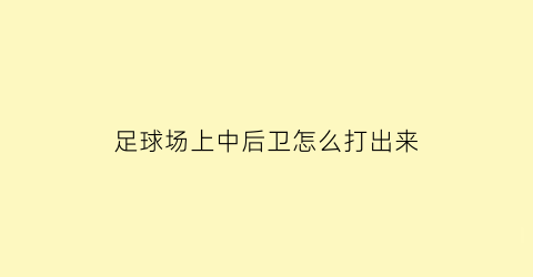 足球场上中后卫怎么打出来(足球场上中后卫怎么踢)