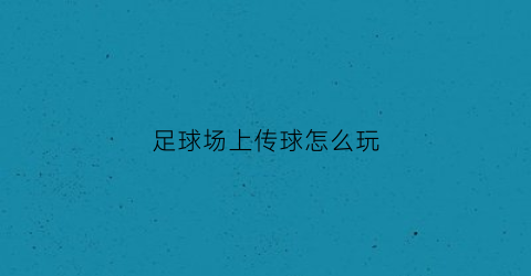 足球场上传球怎么玩(足球传单怎么弄)