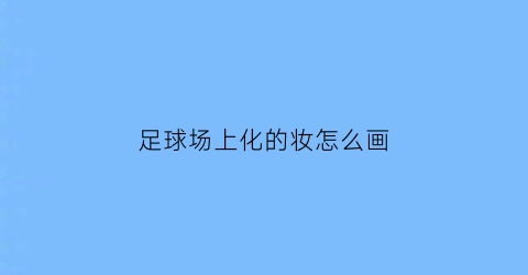 足球场上化的妆怎么画(足球场装饰画)