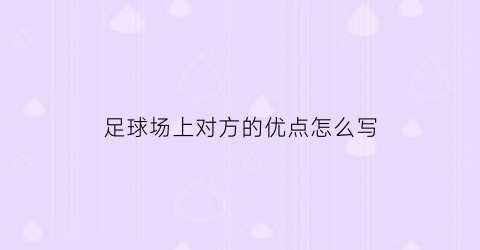 足球场上对方的优点怎么写(足球比赛时对足球场地有什么要求)