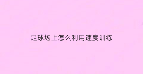 足球场上怎么利用速度训练(足球怎么提高球速)