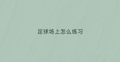 足球场上怎么练习(足球场上的技巧动作)