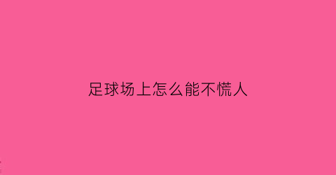 足球场上怎么能不慌人(足球场上的技巧动作)