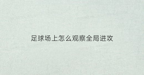足球场上怎么观察全局进攻(足球场上如何练观察)