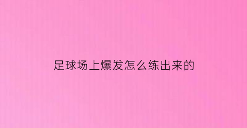 足球场上爆发怎么练出来的(足球如何提出高爆发)