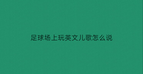 足球场上玩英文儿歌怎么说(足球场用英文怎么读)