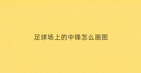 足球场上的中锋怎么画图(足球场上的中锋是干什么的)