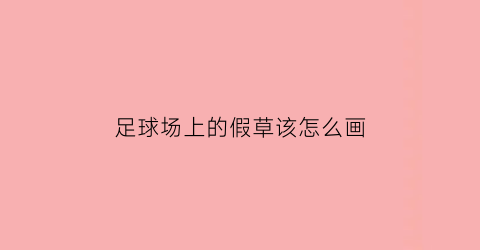 足球场上的假草该怎么画(足球场上的假草该怎么画呢)