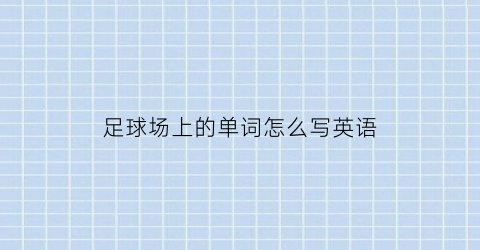 足球场上的单词怎么写英语(足球场上的英文术语)