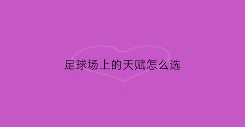 足球场上的天赋怎么选(足球天赋怎么看)
