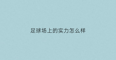 足球场上的实力怎么样(足球场面积有多大)